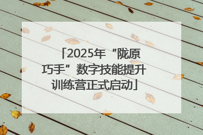 2025年“陇原巧手”数字技能提升训练营正式启动