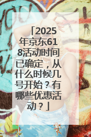 2025年京东618活动时间已确定，从什么时候几号开始？有哪些优惠活动？