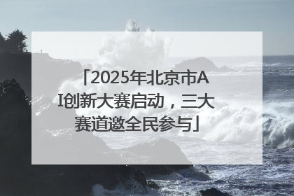2025年北京市AI创新大赛启动，三大赛道邀全民参与