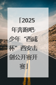 2025年奔跑吧·少年“西咸杯”西安击剑公开赛开赛