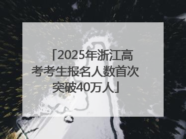 2025年浙江高考考生报名人数首次突破40万人