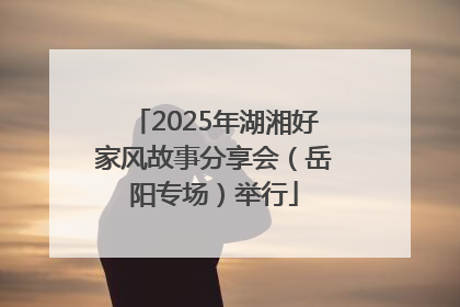 2025年湖湘好家风故事分享会（岳阳专场）举行
