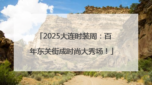 2025大连时装周：百年东关街成时尚大秀场！