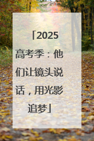 2025高考季：他们让镜头说话，用光影追梦
