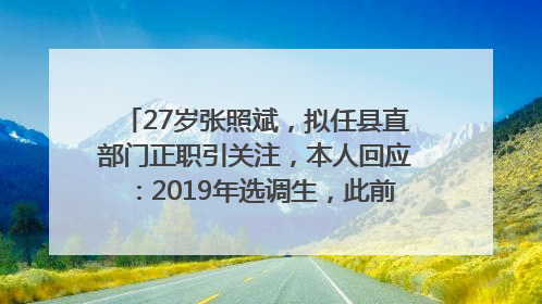 27岁张照斌，拟任县直部门正职引关注，本人回应：2019年选调生，此前负责公文相关工作