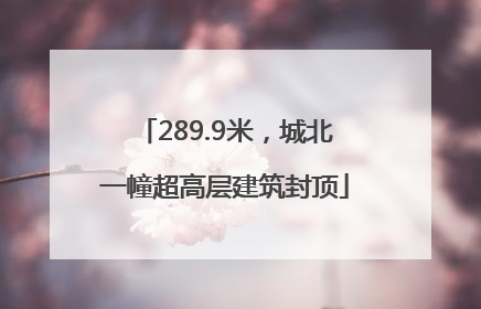 289.9米，城北一幢超高层建筑封顶