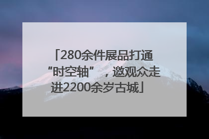 280余件展品打通“时空轴”，邀观众走进2200余岁古城