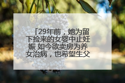 29年前，她为留下捡来的女婴中止妊娠 如今欲卖房为养女治病，也希望生父母现身丨红星寻人