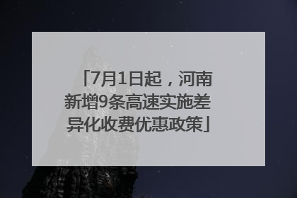 7月1日起，河南新增9条高速实施差异化收费优惠政策