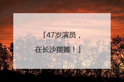 47岁演员，在长沙摆摊！