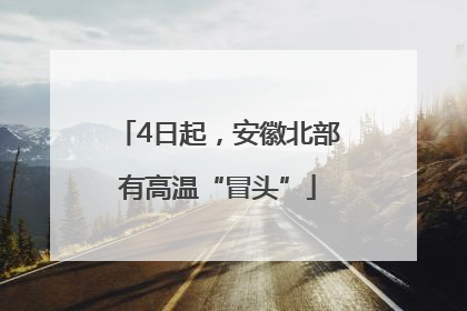 4日起，安徽北部有高温“冒头”