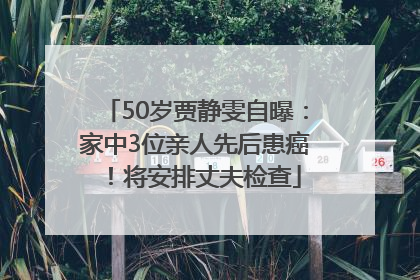 50岁贾静雯自曝：家中3位亲人先后患癌！将安排丈夫检查