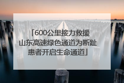 600公里接力救援 山东高速绿色通道为断趾患者开启生命通道