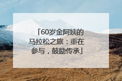 60岁金阿姨的马拉松之旅：重在参与，鼓励传承