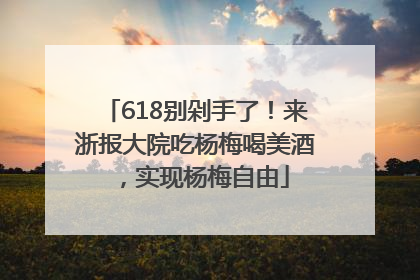 618别剁手了！来浙报大院吃杨梅喝美酒，实现杨梅自由