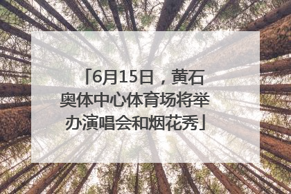 6月15日，黄石奥体中心体育场将举办演唱会和烟花秀