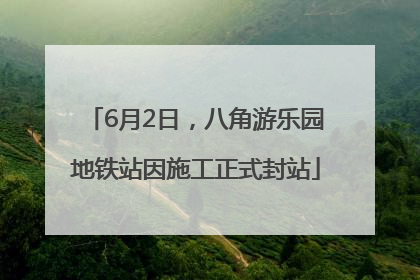6月2日，八角游乐园地铁站因施工正式封站
