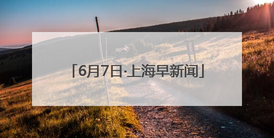 6月7日·上海早新闻