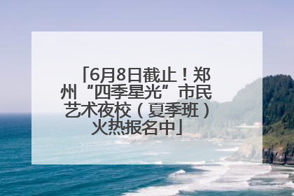 6月8日截止！郑州“四季星光”市民艺术夜校（夏季班）火热报名中