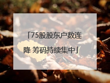 75股股东户数连降 筹码持续集中