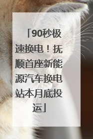 90秒极速换电！抚顺首座新能源汽车换电站本月底投运