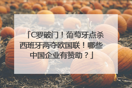 C罗破门！葡萄牙点杀西班牙两夺欧国联！哪些中国企业有赞助？