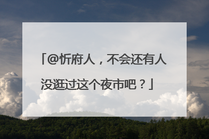 @忻府人，不会还有人没逛过这个夜市吧？