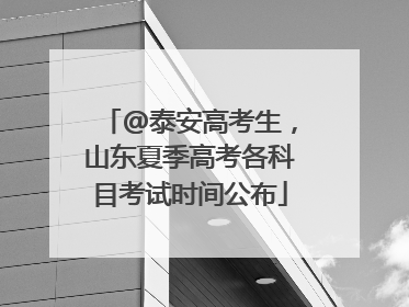 @泰安高考生，山东夏季高考各科目考试时间公布