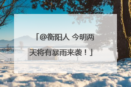 @衡阳人 今明两天将有暴雨来袭！