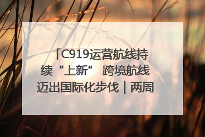 C919运营航线持续“上新” 跨境航线迈出国际化步伐｜两周年“成绩单”梳理↓