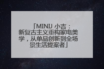 MINIJ 小吉：新复古主义重构家电美学，从单品创新到全场景生活提案者