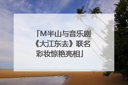 M半山与音乐剧《大江东去》联名彩妆惊艳亮相