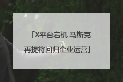X平台宕机 马斯克再提将回归企业运营