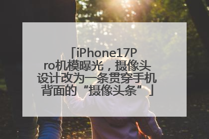 iPhone17Pro机模曝光，摄像头设计改为一条贯穿手机背面的“摄像头条”
